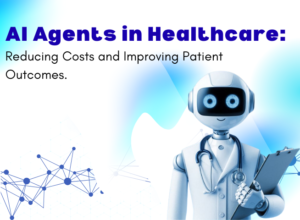 AI Agents in Healthcare Reducing Costs and Improving Patient Outcomes.