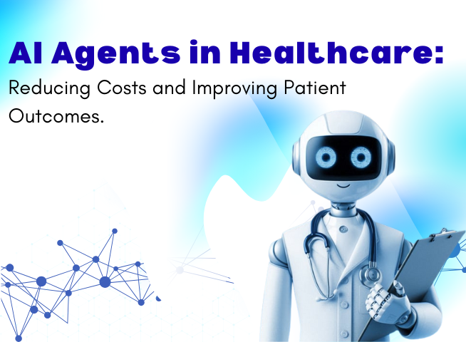AI Agents in Healthcare Reducing Costs and Improving Patient Outcomes.